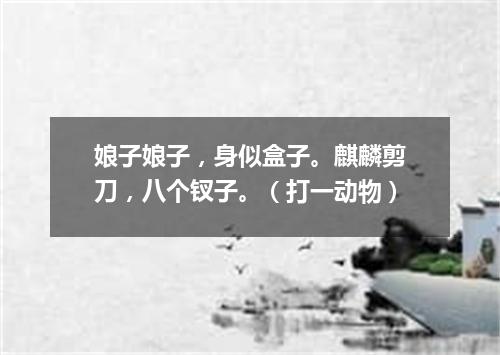 娘子娘子，身似盒子。麒麟剪刀，八个钗子。（打一动物）