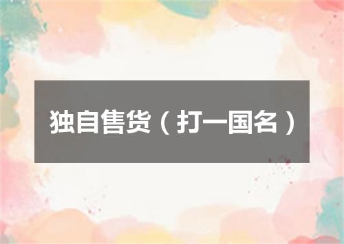 独自售货（打一国名）