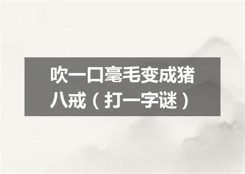 吹一口毫毛变成猪八戒（打一字谜）
