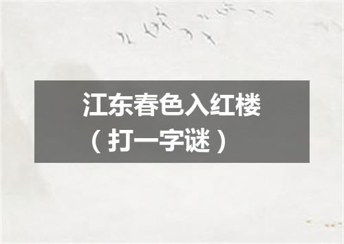 江东春色入红楼（打一字谜）