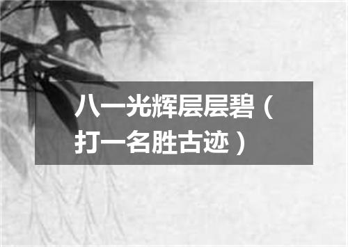 八一光辉层层碧（打一名胜古迹）