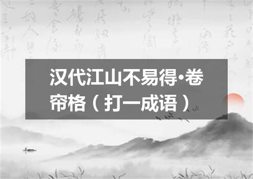 汉代江山不易得·卷帘格（打一成语）