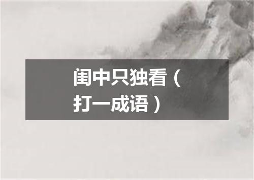 闺中只独看（打一成语）