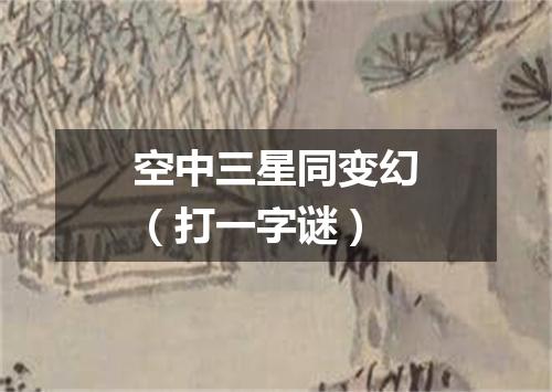 空中三星同变幻（打一字谜）
