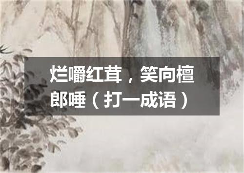 烂嚼红茸，笑向檀郎唾（打一成语）