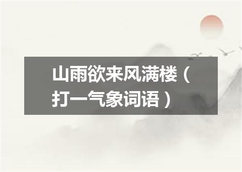 山雨欲来风满楼（打一气象词语）