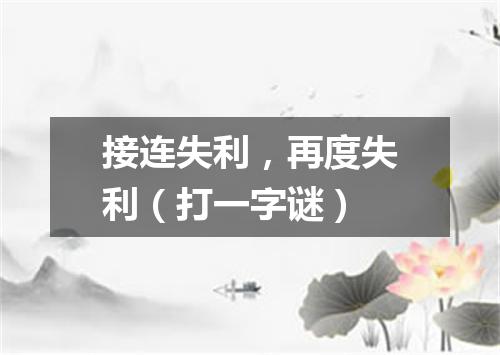 接连失利，再度失利（打一字谜）