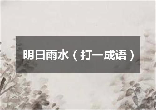 明日雨水（打一成语）