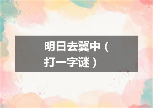 明日去冀中（打一字谜）