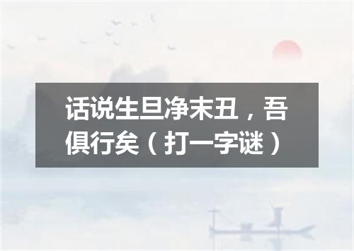 话说生旦净末丑，吾俱行矣（打一字谜）