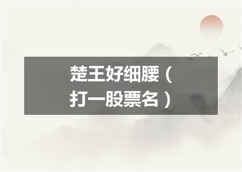 楚王好细腰（打一股票名）