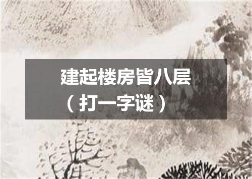 建起楼房皆八层（打一字谜）