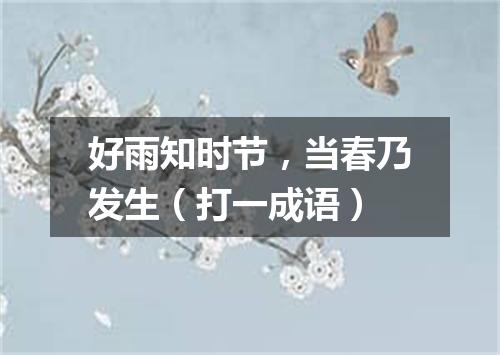 好雨知时节，当春乃发生（打一成语）