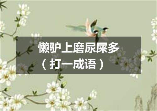 懒驴上磨尿屎多（打一成语）