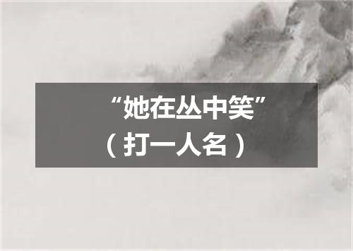 “她在丛中笑”（打一人名）