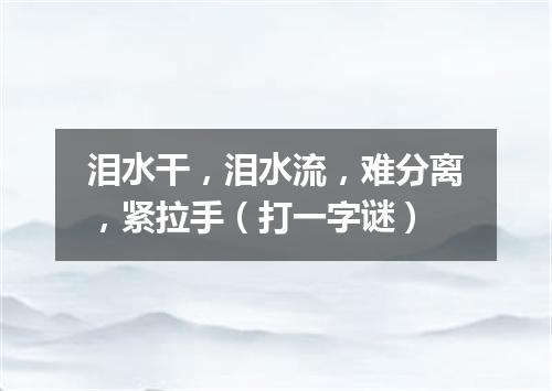 泪水干，泪水流，难分离，紧拉手（打一字谜）
