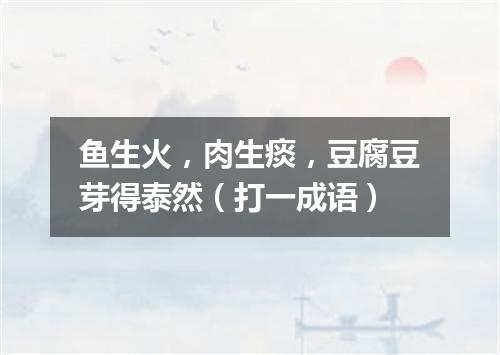 鱼生火，肉生痰，豆腐豆芽得泰然（打一成语）