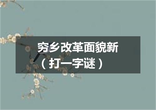 穷乡改革面貌新（打一字谜）