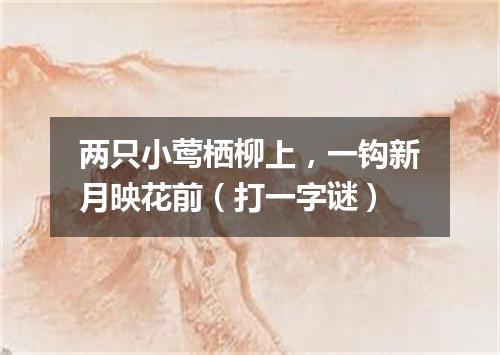 两只小莺栖柳上，一钩新月映花前（打一字谜）