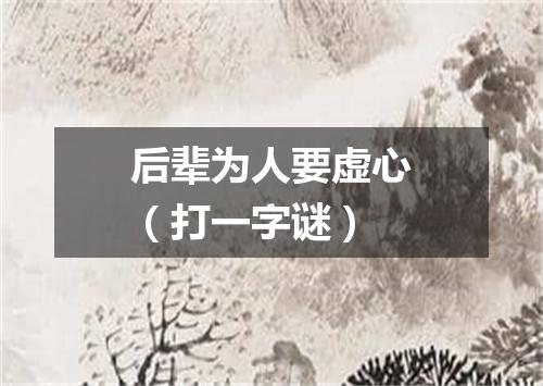 后辈为人要虚心（打一字谜）