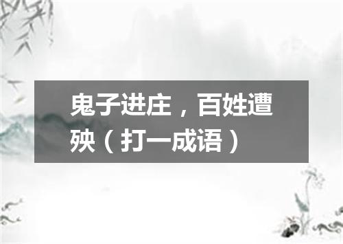 鬼子进庄，百姓遭殃（打一成语）