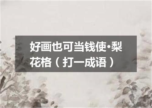 好画也可当钱使·梨花格（打一成语）