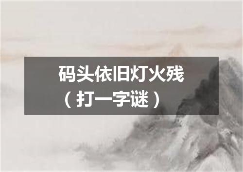 码头依旧灯火残（打一字谜）