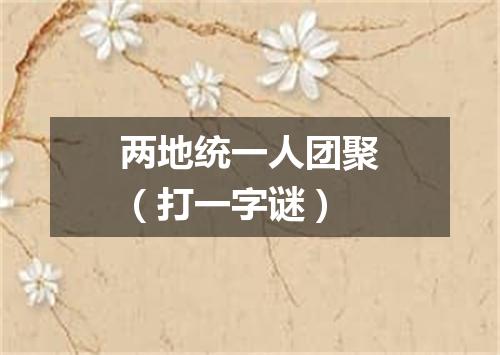 两地统一人团聚（打一字谜）