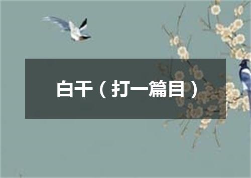 白干（打一篇目）