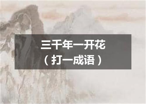 三千年一开花（打一成语）