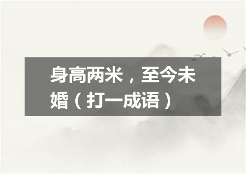 身高两米，至今未婚（打一成语）