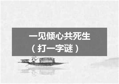 一见倾心共死生（打一字谜）
