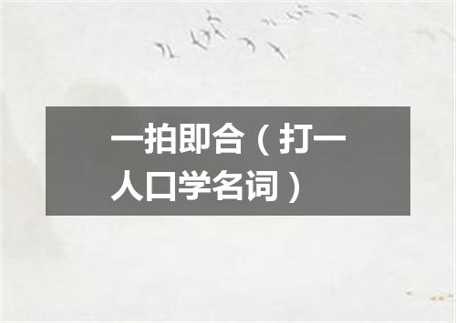 一拍即合（打一人口学名词）