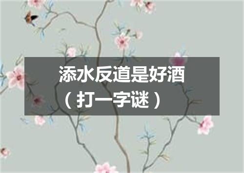 添水反道是好酒（打一字谜）