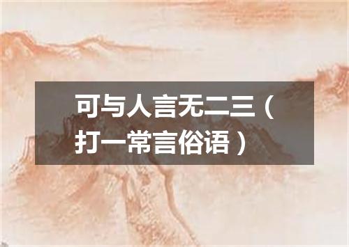 可与人言无二三（打一常言俗语）