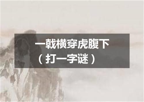 一戟横穿虎腹下（打一字谜）