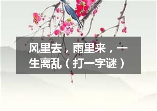 风里去，雨里来，一生离乱（打一字谜）