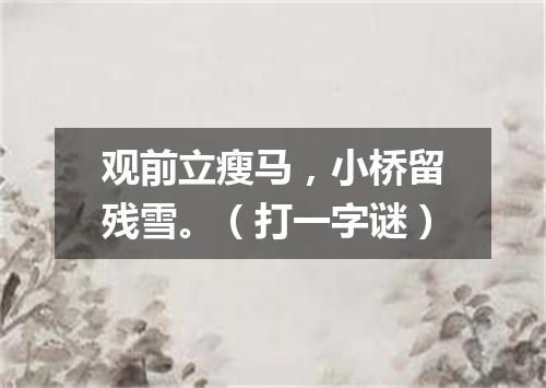 观前立瘦马，小桥留残雪。（打一字谜）