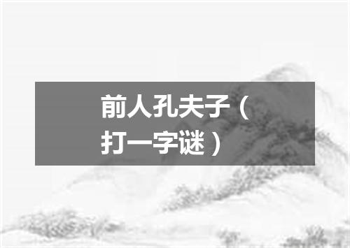 前人孔夫子（打一字谜）