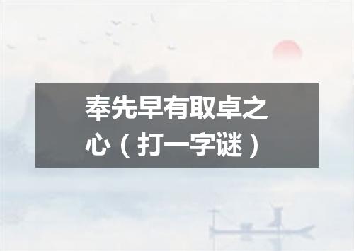 奉先早有取卓之心（打一字谜）
