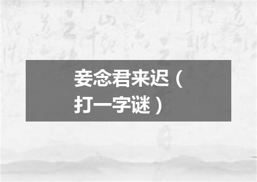 妾念君来迟（打一字谜）