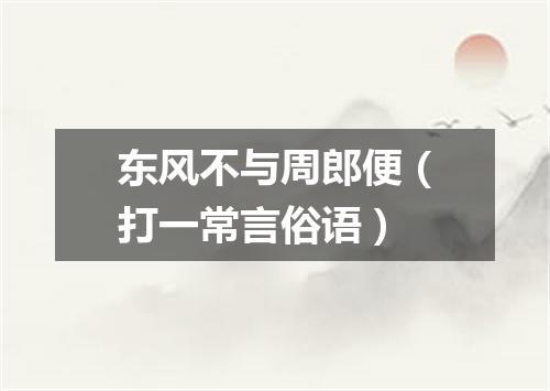 东风不与周郎便（打一常言俗语）