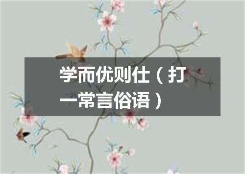 学而优则仕（打一常言俗语）