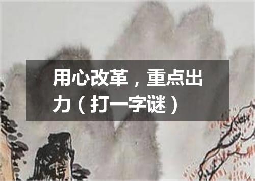 用心改革，重点出力（打一字谜）
