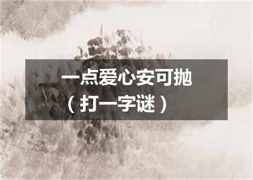 一点爱心安可抛（打一字谜）