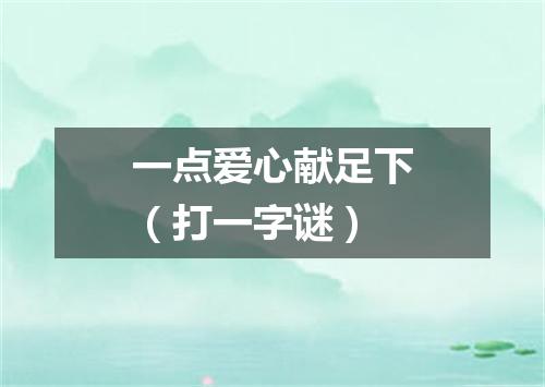 一点爱心献足下（打一字谜）