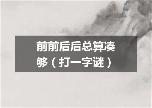 前前后后总算凑够（打一字谜）