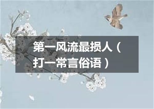 第一风流最损人（打一常言俗语）