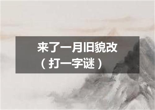 来了一月旧貌改（打一字谜）