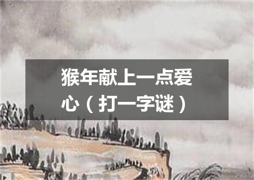 猴年献上一点爱心（打一字谜）